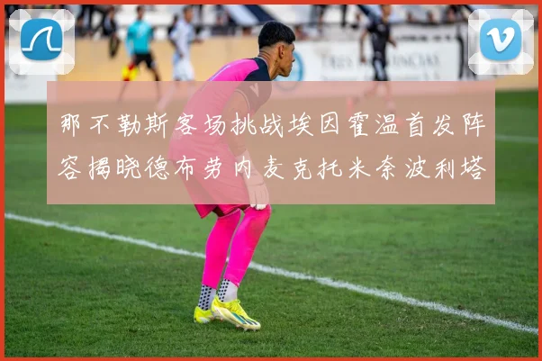 那不勒斯客场挑战埃因霍温首发阵容揭晓德布劳内麦克托米奈波利塔诺领衔出战