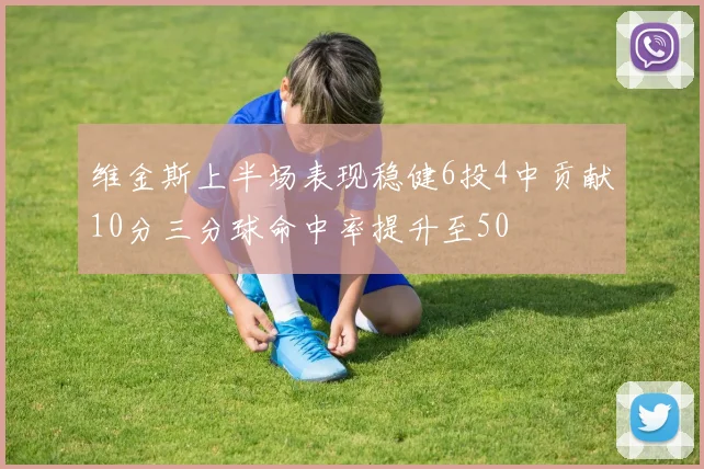 维金斯上半场表现稳健6投4中贡献10分三分球命中率提升至50