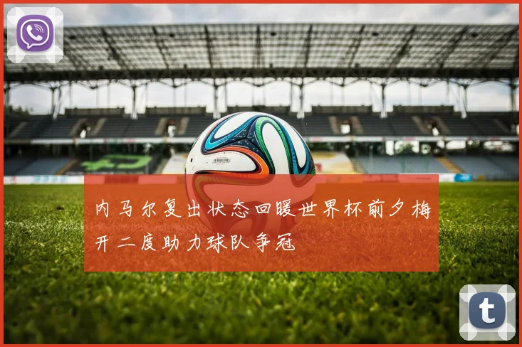 内马尔复出状态回暖世界杯前夕梅开二度助力球队争冠