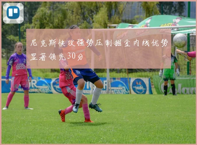 尼克斯快攻强势压制掘金内线优势显著领先30分