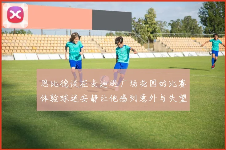 恩比德谈在麦迪逊广场花园的比赛体验球迷安静让他感到意外与失望