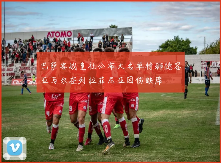 巴萨客战皇社公布大名单特狮德容亚马尔在列拉菲尼亚因伤缺席
