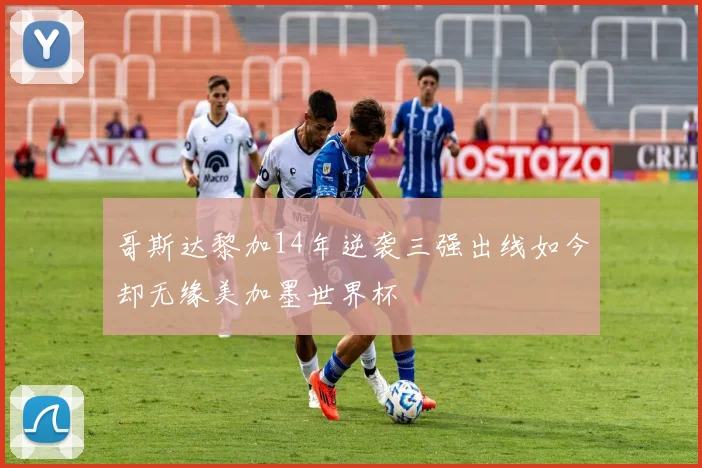 哥斯达黎加14年逆袭三强出线如今却无缘美加墨世界杯