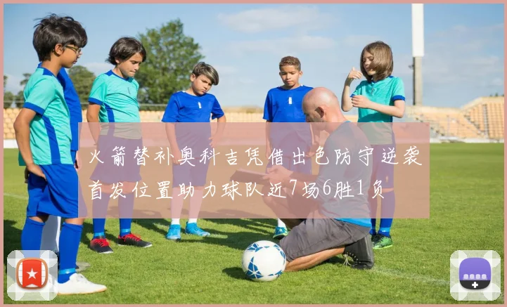 火箭替补奥科吉凭借出色防守逆袭首发位置助力球队近7场6胜1负