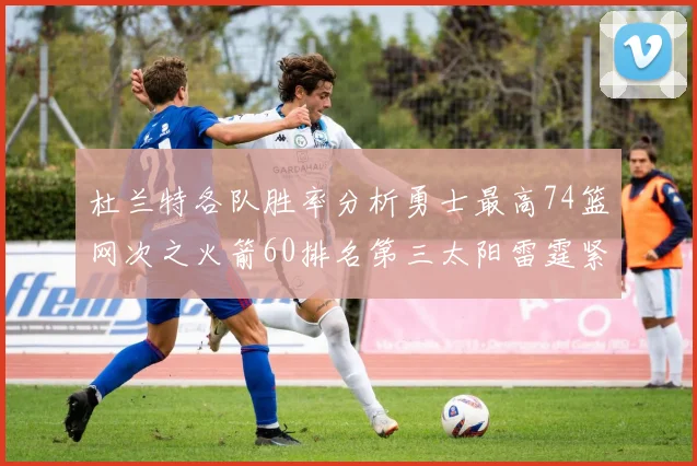 杜兰特各队胜率分析勇士最高74篮网次之火箭60排名第三太阳雷霆紧随其后