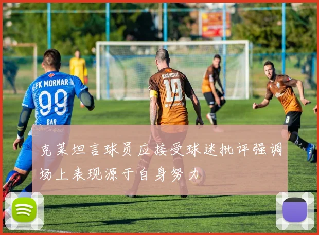 克莱坦言球员应接受球迷批评强调场上表现源于自身努力