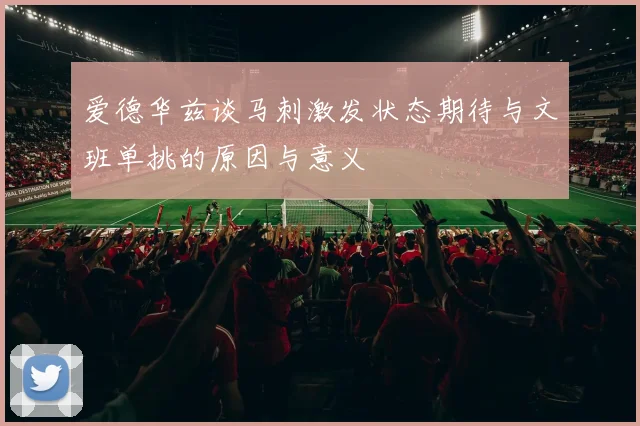 爱德华兹谈马刺激发状态期待与文班单挑的原因与意义