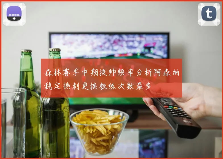 森林赛季中期换帅频率分析阿森纳稳定热刺更换教练次数最多