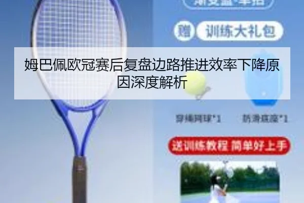 姆巴佩欧冠赛后复盘边路推进效率下降原因深度解析(kaiyun)
